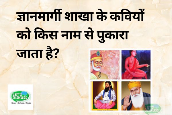 ज्ञानमार्गी शाखा के कवियों को किस नाम से पुकारा जाता है? - Letsdiskuss