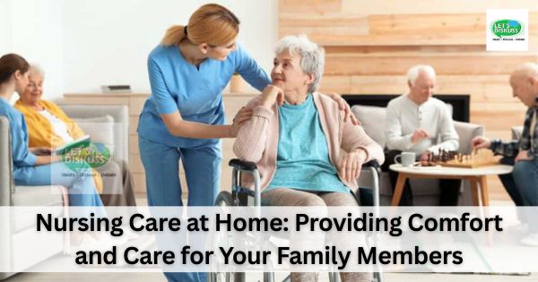 Nursing Care at Home: Providing Comfort and Care for Your Family Members