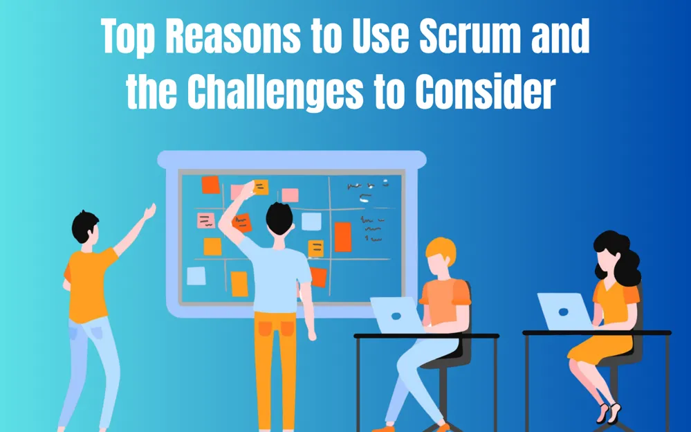 Top Reasons to Use Scrum and the Challenges to Consider