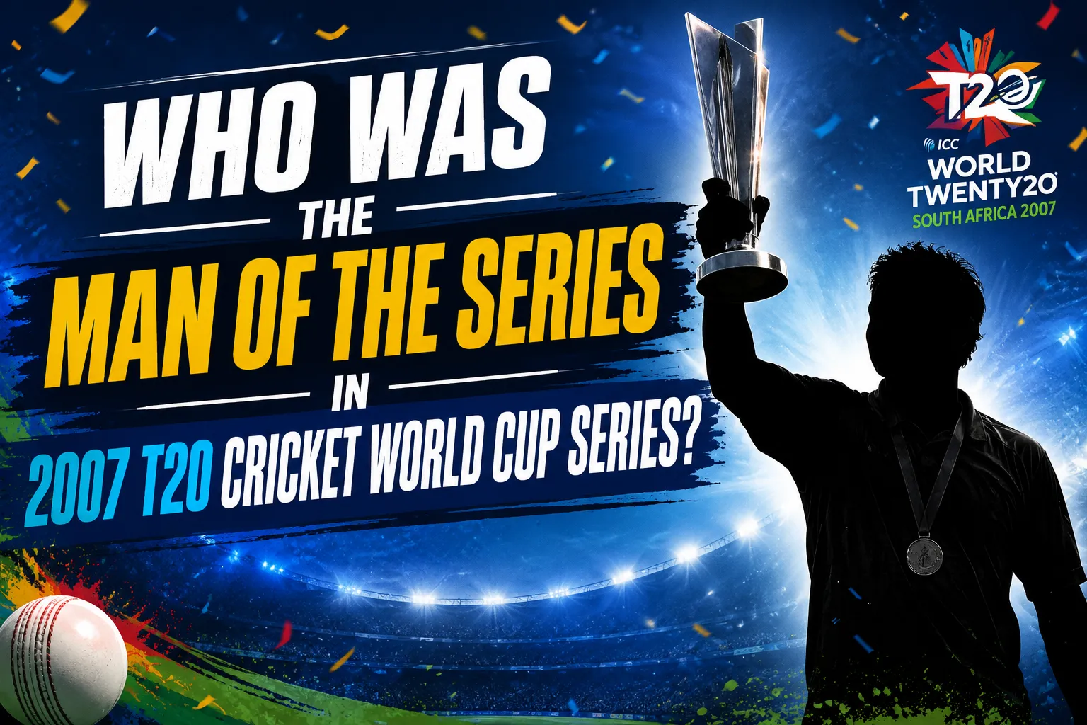 Who was the man of the series in 2007 t20 Cricket World Cup Series?